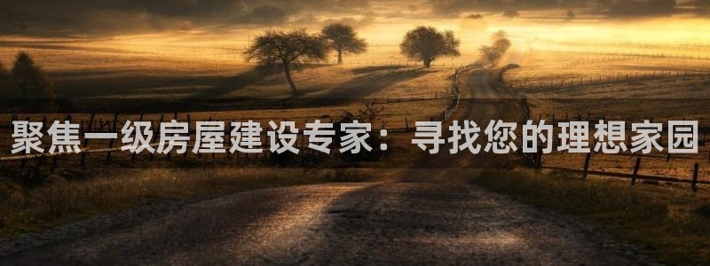 富联娱乐最新消息视频：聚焦一级房屋建设专家：寻找您的理想家园