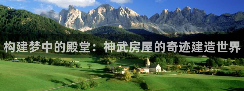 富联娱乐主管审判官333OO：构建梦中的殿堂：神武房屋的奇迹建造世界