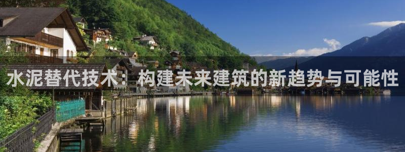 富联娱乐贴吧官网首页：水泥替代技术：构建未来建筑的新趋势与可能性
