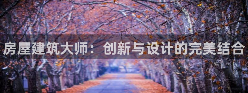 富联娱乐最厉害三个网站：房屋建筑大师：创新与设计的完美结合