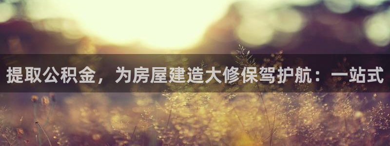 富联娱乐女团排名多少位：提取公积金，为房屋建造大修保驾护航：一站式