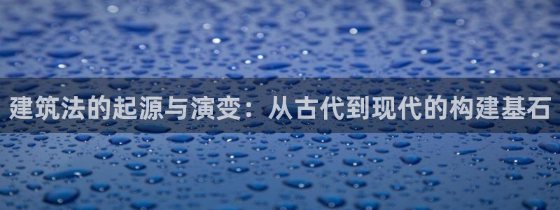联富娱乐有限公司：建筑法的起源与演变：从古代到现代的构建基石