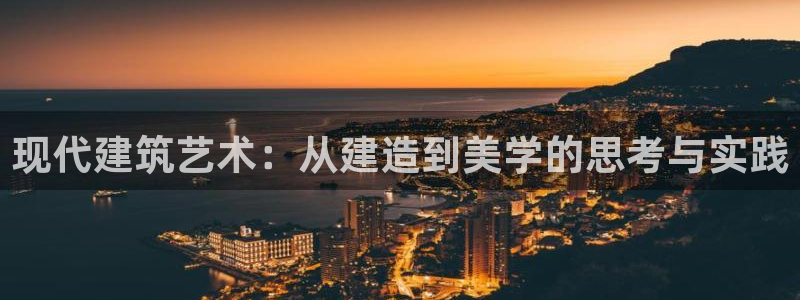 富联娱乐平台注册流程图：现代建筑艺术：从建造到美学的思考与实践