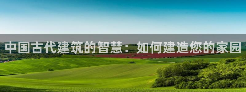 富联娱乐2853179Z空间：中国古代建筑的智慧：如何建造您的家园