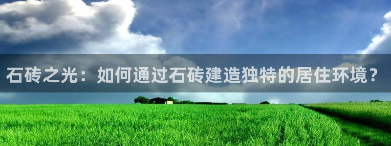 富联娱乐地址：石砖之光：如何通过石砖建造独特的居住环境？