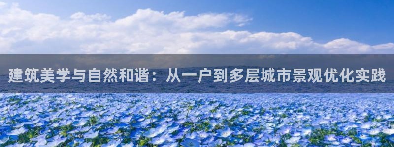 富联娱乐注册正唐老鸭779O3：建筑美学与自然和谐：从一户到多层城市景观优化实践