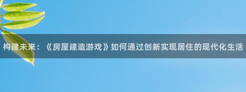 富联新村二区有啥娱乐：构建未来：《房屋建造游戏》如何通过创新实现居住的现代化生活