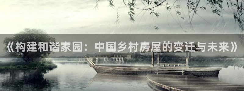 富联娱乐贴吧官网下载：《构建和谐家园：中国乡村房屋的变迁与未来》