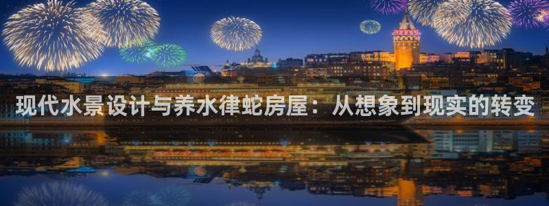 富联娱乐土六七五一38：现代水景设计与养水律蛇房屋：从想象到现实的转变