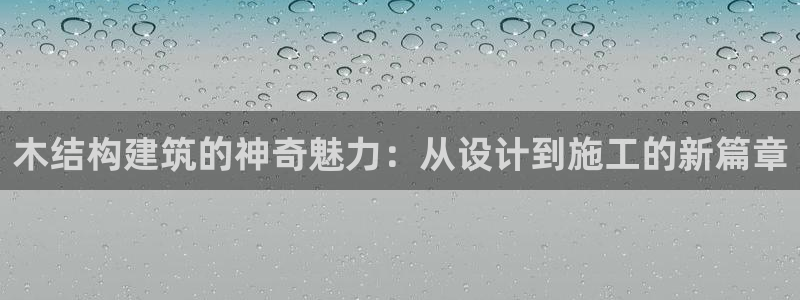 富联娱乐官网下载安装：木结构建筑的神奇魅力：从设计到施工的新篇章