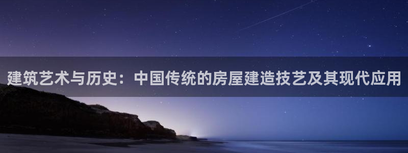 富联娱乐平台注册条件：建筑艺术与历史：中国传统的房屋建造技艺及其现代应用