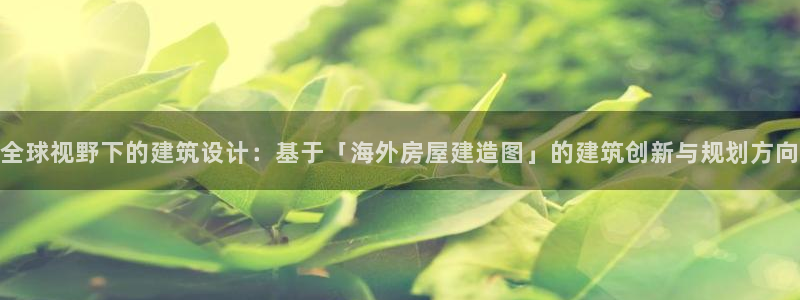 富联娱乐招商仗7O777：全球视野下的建筑设计：基于「海外房屋建造图」的建筑创新