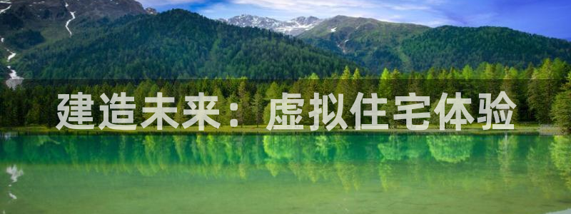 富联娱乐主管施判官333OO：建造未来：虚拟住宅体验