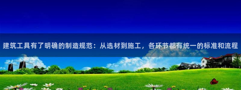 富联娱乐注册那判官333OO：建筑工具有了明确的制造规范：从选材到施工，各环节都有统一的标准和流程