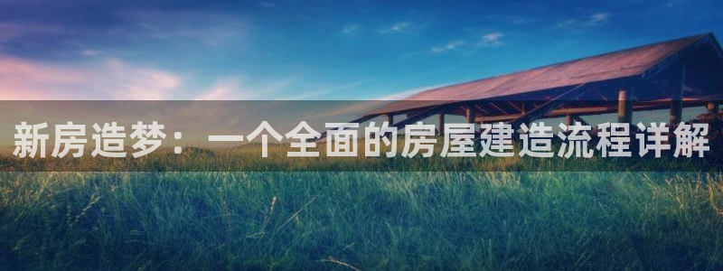 富联娱乐qv87555：新房造梦：一个全面的房屋建造流程详解