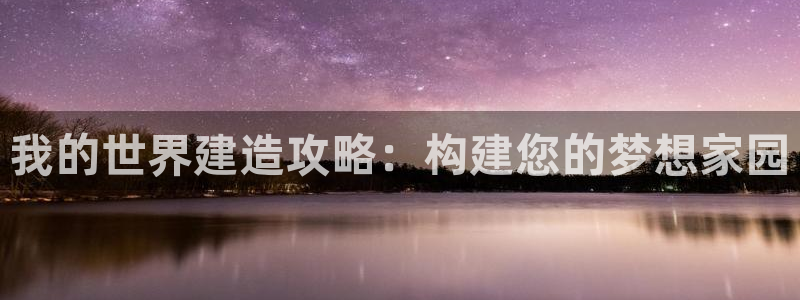 富联娱乐官网入口app：我的世界建造攻略：构建您的梦想家园