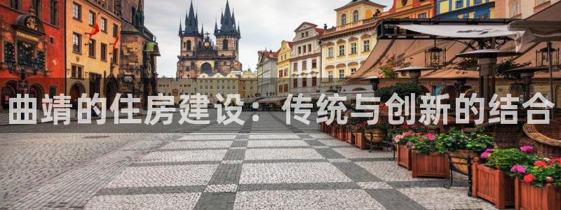 富联娱乐总代理是谁呀：曲靖的住房建设：传统与创新的结合