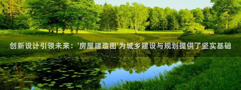 富联娱乐注册地址上海市：创新设计引领未来：\'房屋建造图\'为城乡建设与规划提供了坚实基础