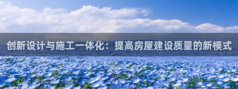 富联娱乐主管述判官333OO：创新设计与施工一体化：提高房屋建设质量的新模式