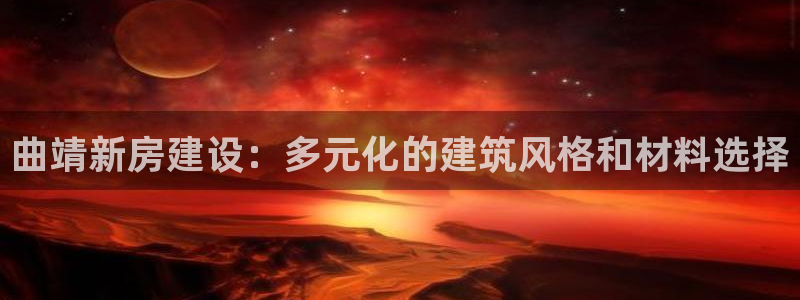富联娱乐在线网站首页：曲靖新房建设：多元化的建筑风格和材料选择