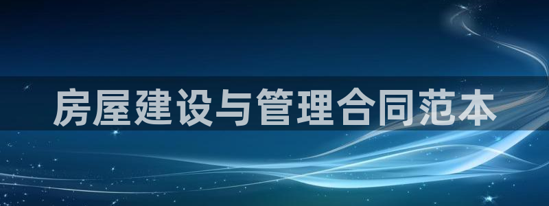 富联娱乐最新消息新闻：房屋建设与管理合同范本