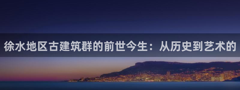 富联2娱乐首页网址大全：徐水地区古建筑群的前世今生：从历史到艺术的