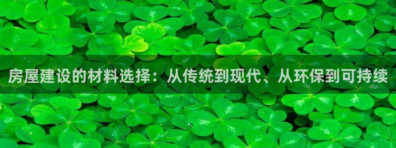 莱西联富娱乐：房屋建设的材料选择：从传统到现代、从环保到可持续