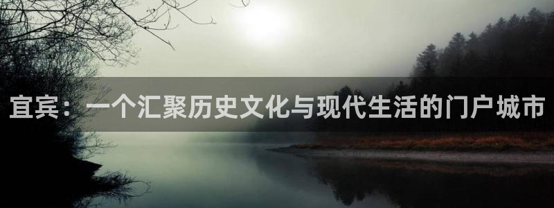 富联2娱乐是正规平台吗：宜宾：一个汇聚历史文化与现代生活的门户城市