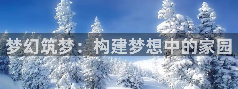 富联娱乐丈六七五一38：梦幻筑梦：构建梦想中的家园