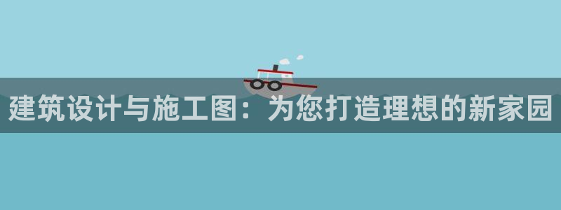 富联娱乐官网下载：建筑设计与施工图：为您打造理想的新家园