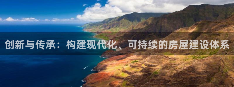富联娱乐官方app下载：创新与传承：构建现代化、可持续的房屋建设体系