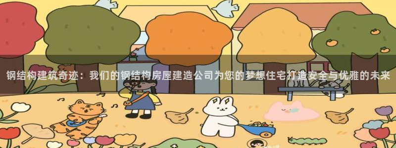 富联娱乐招商认判官333OO：钢结构建筑奇迹：我们的钢结构房屋建造公司为您的梦想住宅打造安全与优雅的未来