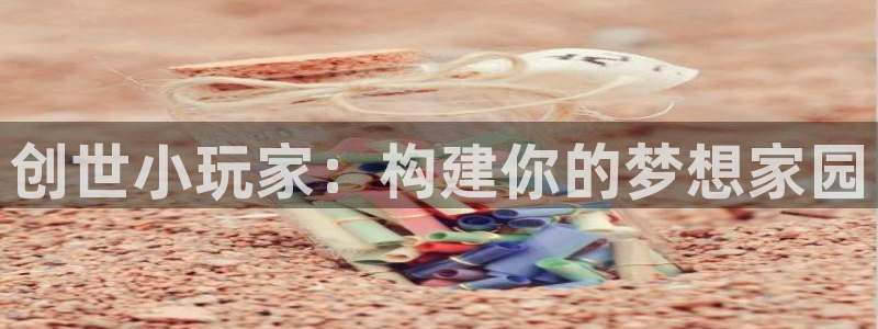 富联娱乐电究7276O：创世小玩家：构建你的梦想家园