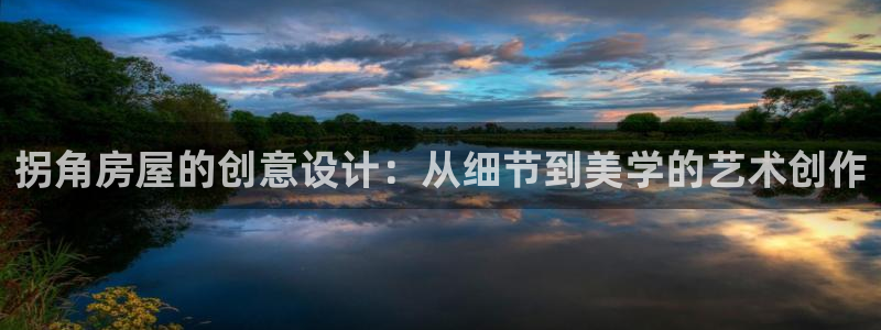 富联娱乐平台登录不了了：拐角房屋的创意设计：从细节到美学的艺术创作
