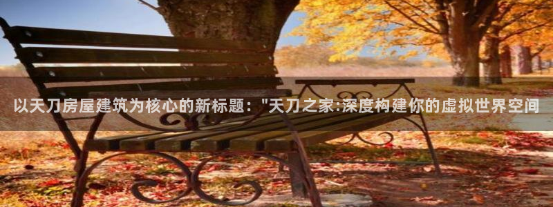 富联娱乐代理怎么样：以天刀房屋建筑为核心的新标题：\