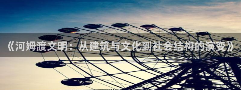 富联娱乐登录链接在哪里：《河姆渡文明：从建筑与文化到社会结构的演变》