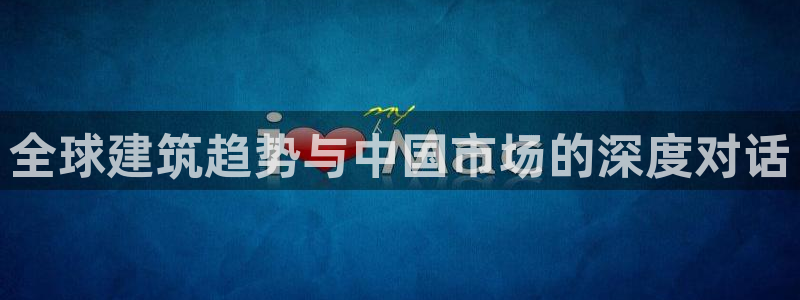 富联娱乐平台登陆：全球建筑趋势与中国市场的深度对话