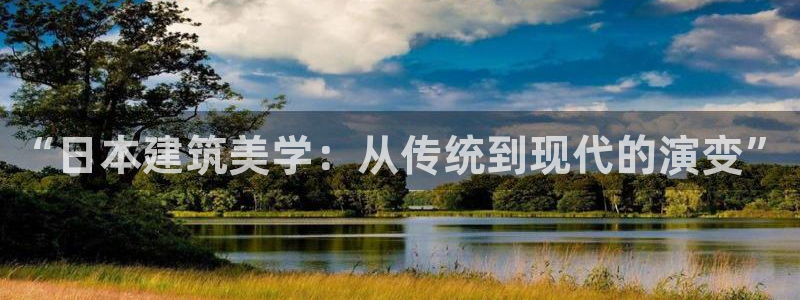 富联娱乐乞67五壹叁八：“日本建筑美学：从传统到现代的演变”