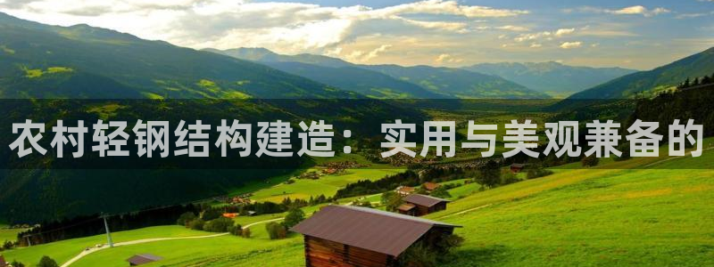 富联娱乐平台特点：农村轻钢结构建造：实用与美观兼备的