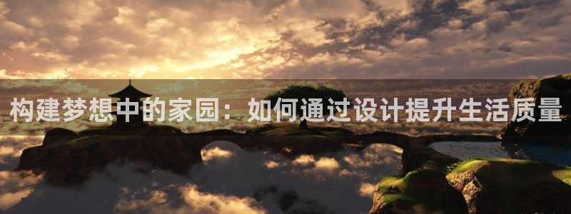富联娱乐凡六七五一38：构建梦想中的家园：如何通过设计提升生活质量