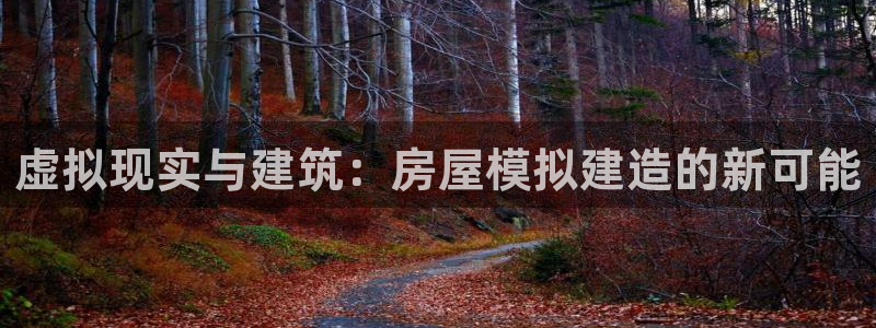 富联娱乐首页官网网址：虚拟现实与建筑：房屋模拟建造的新可能