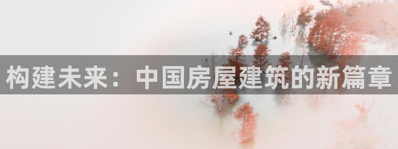 富联2娱乐平台注册不了：构建未来：中国房屋建筑的新篇章