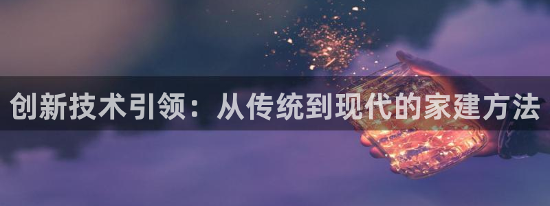 富联娱乐招商主管部门：创新技术引领：从传统到现代的家建方法