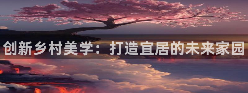 富联娱乐主管那去判官333OO：创新乡村美学：打造宜居的未来家园
