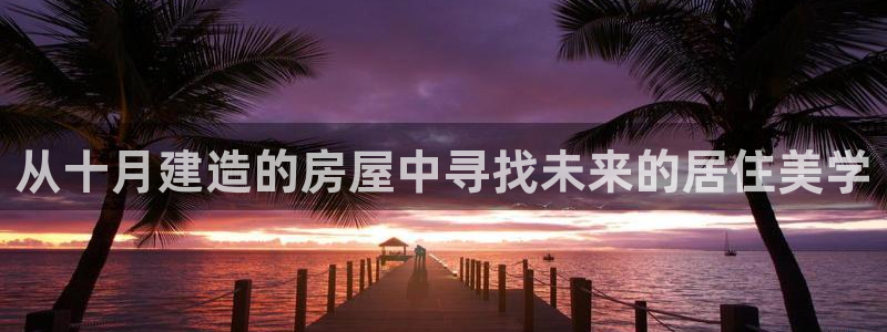 富联娱乐代理是谁做的：从十月建造的房屋中寻找未来的居住美学