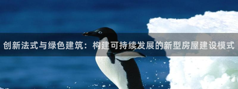 富联娱乐主营业务有哪些：创新法式与绿色建筑：构建可持续发展的新型房屋建设模式