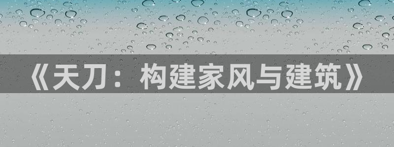 富联娱乐app下载安装：《天刀：构建家风与建筑》
