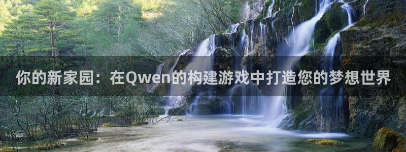 天富娱乐联772332：你的新家园：在Qwen的构建游戏中打造您的梦想世界