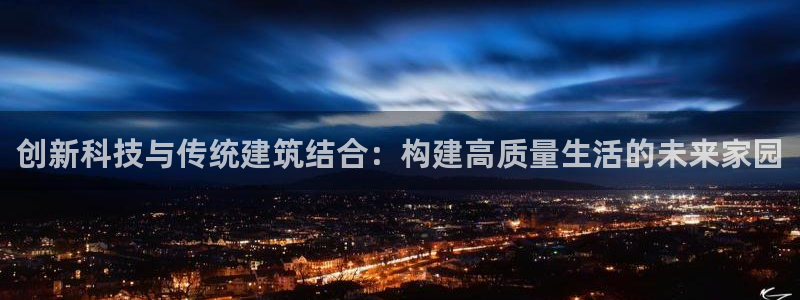 富联2娱乐平台注册：创新科技与传统建筑结合：构建高质量生活的未来家园