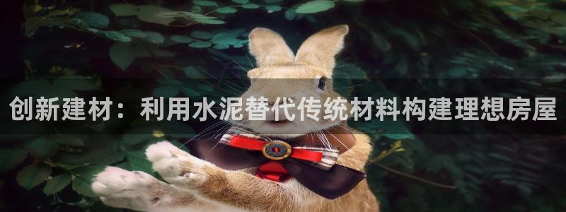 富联娱乐平台怎么样：创新建材：利用水泥替代传统材料构建理想房屋